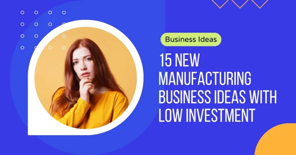 15 New Manufacturing Business Ideas With Low Investment
